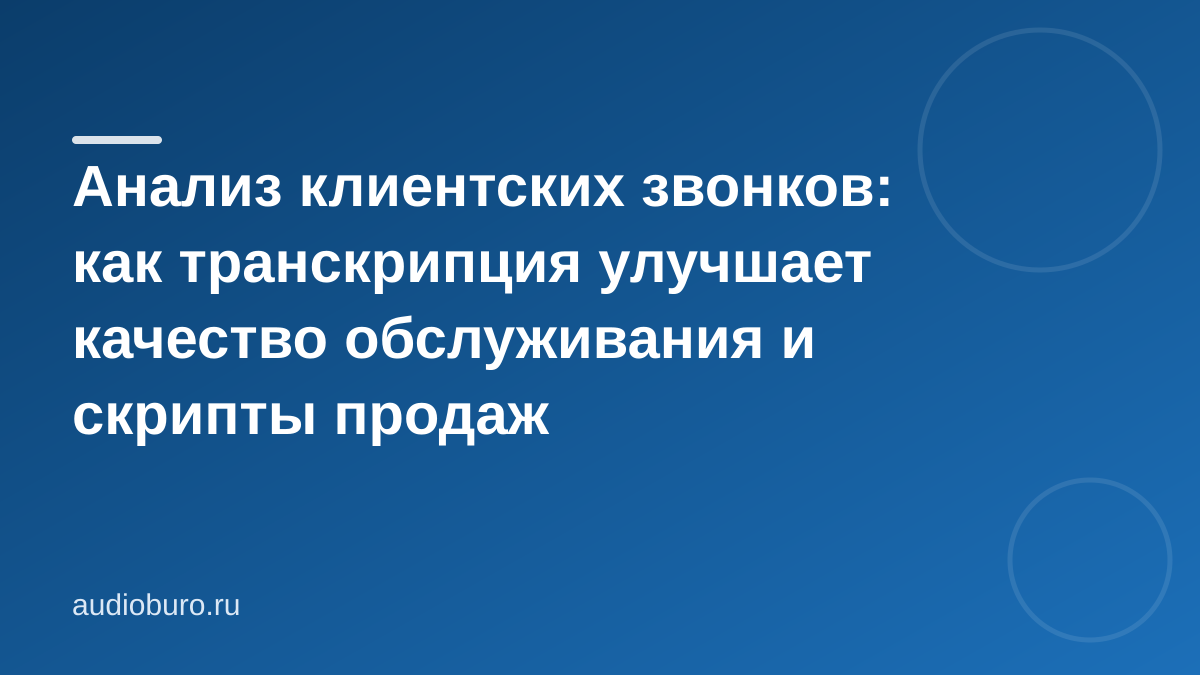 Анализ клиентских звонков: как транскрипция улучшает качество обслуживания и скрипты продаж