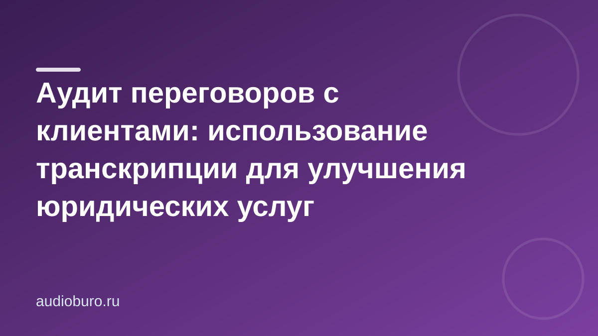 Аудит переговоров с клиентами: использование транскрипции для улучшения юридических услуг
