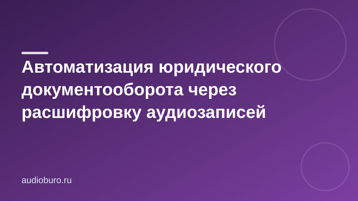 Автоматизация юридического документооборота через расшифровку аудиозаписей