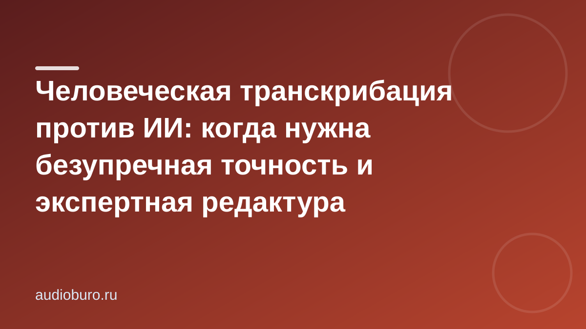 Человеческая транскрибация против ИИ: когда нужна безупречная точность и экспертная редактура