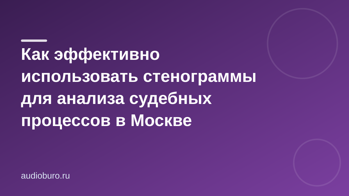 Как эффективно использовать стенограммы для анализа судебных процессов в Москве
