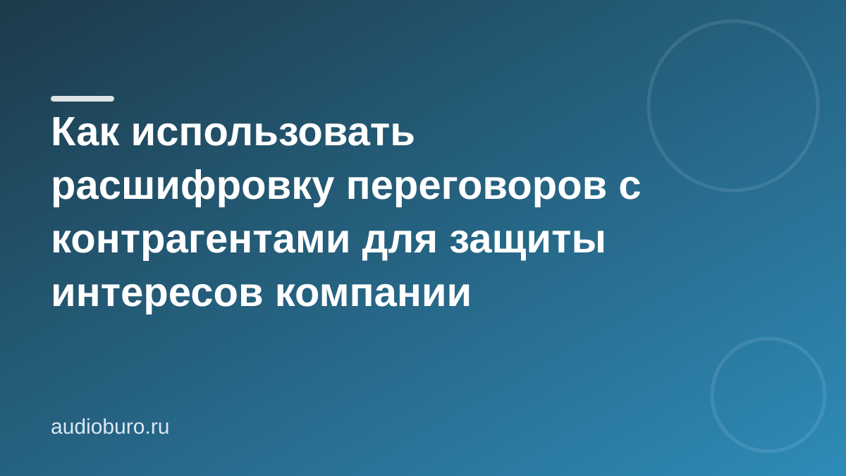 Как использовать расшифровку переговоров с контрагентами для защиты интересов компании