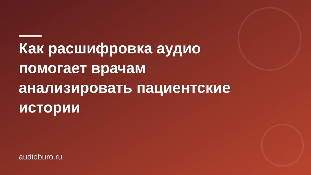 Как расшифровка аудио помогает врачам анализировать пациентские истории