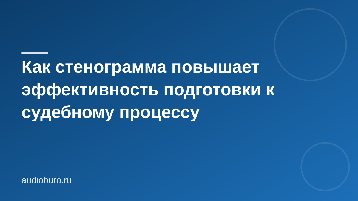 Как стенограмма повышает эффективность подготовки к судебному процессу