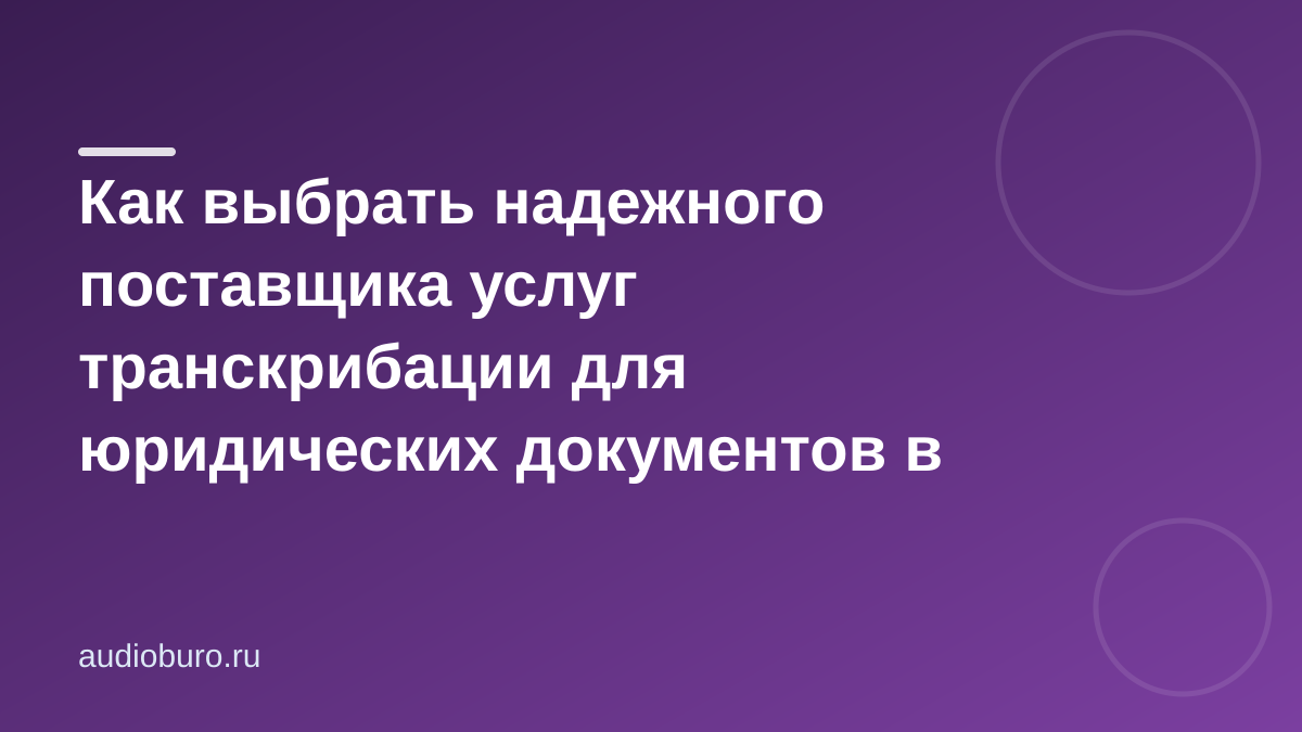 Как выбрать надежного поставщика услуг транскрибации для юридических документов в Москве