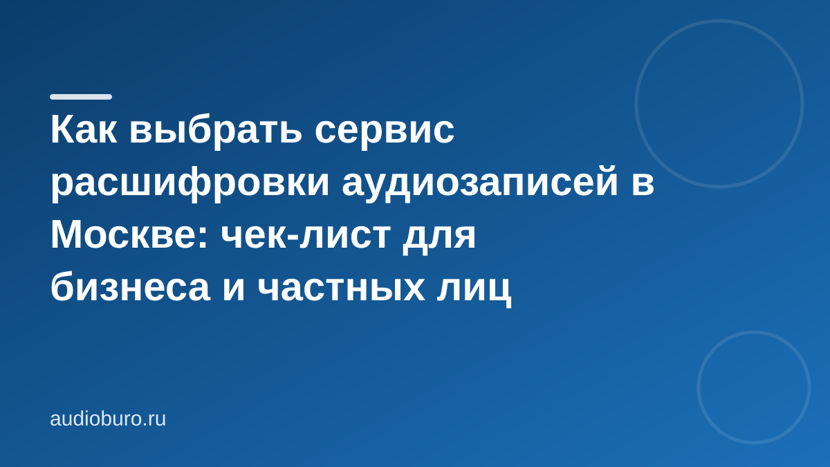 Как выбрать сервис расшифровки аудиозаписей в Москве: чек-лист для бизнеса и частных лиц