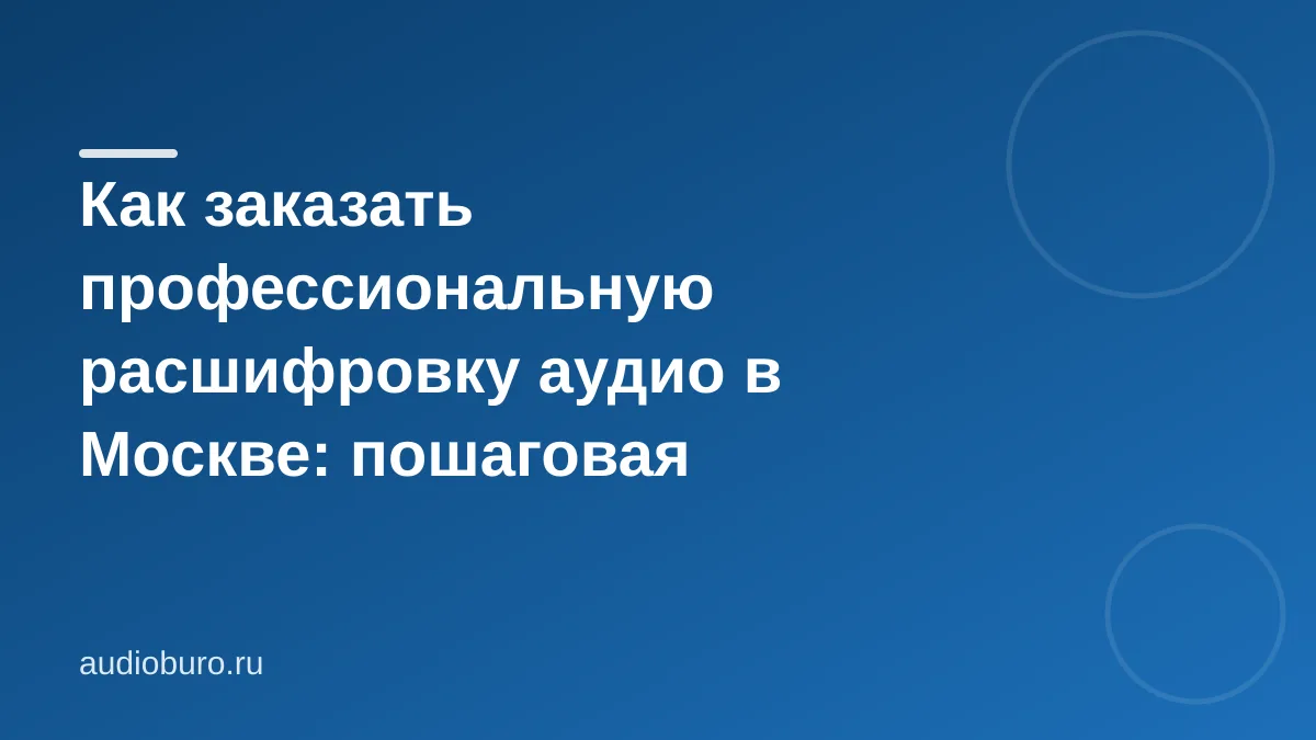 Как заказать профессиональную расшифровку аудио в Москве: пошаговая инструкция