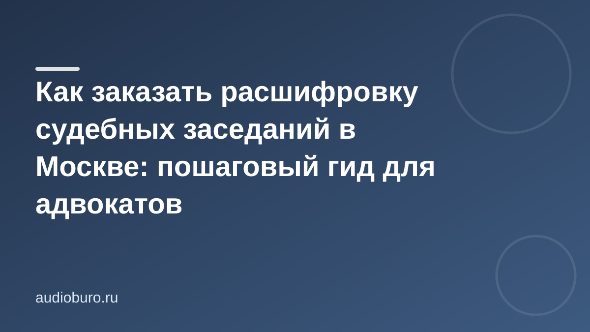 Как заказать расшифровку судебных заседаний в Москве: пошаговый гид для адвокатов