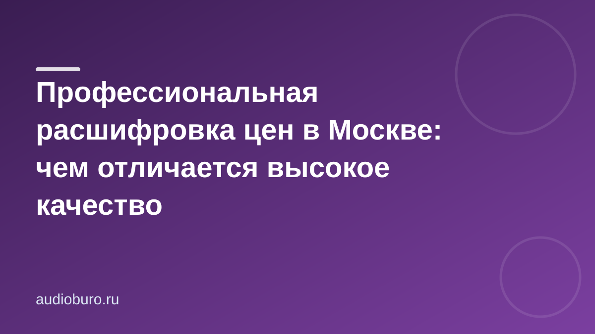 Профессиональная расшифровка цен в Москве: чем отличается высокое качество