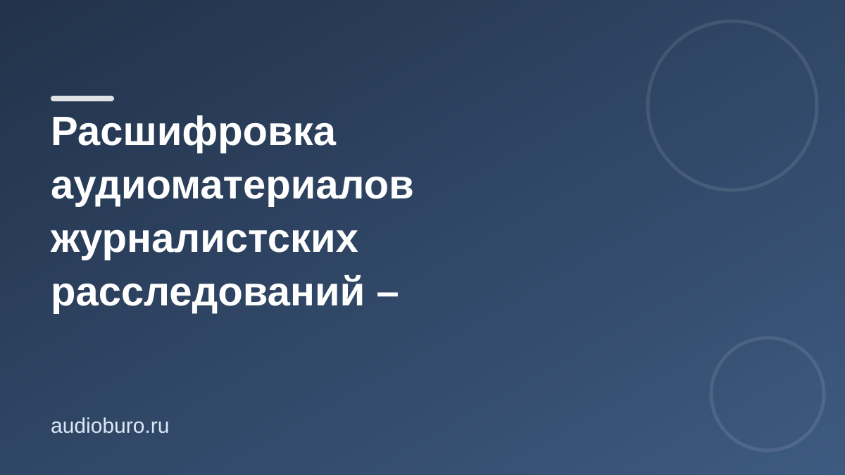 Расшифровка аудиоматериалов журналистских расследований – особенности и преимущества ручной работы