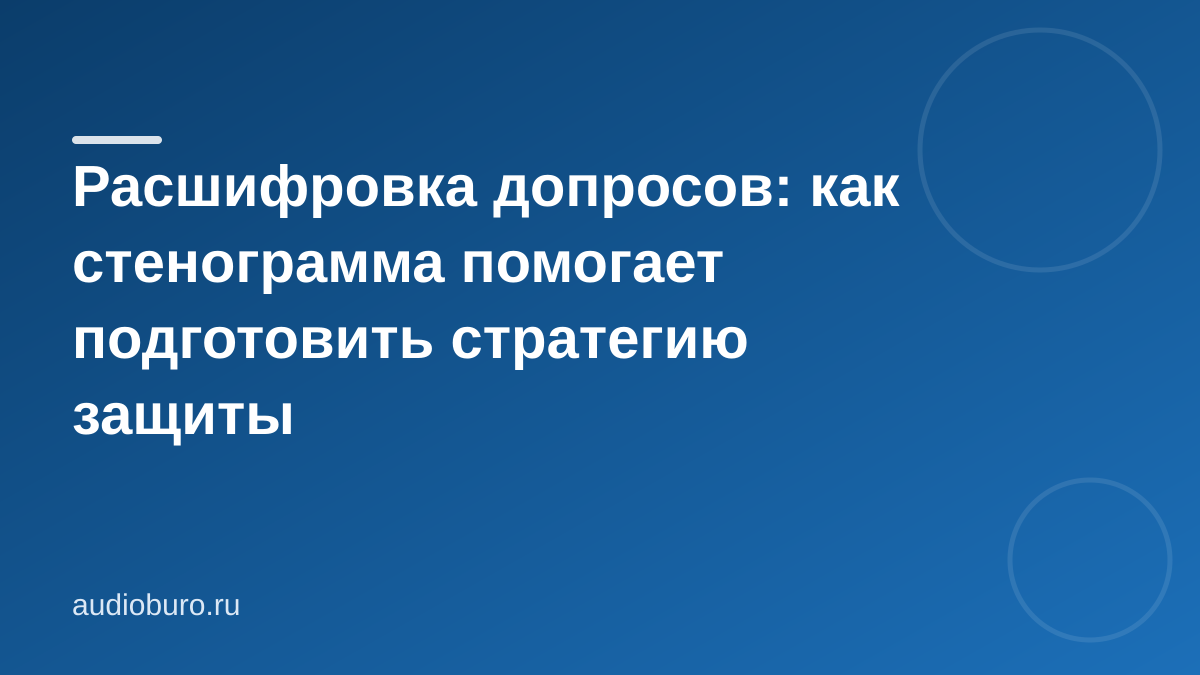 Расшифровка допросов: как стенограмма помогает подготовить стратегию защиты