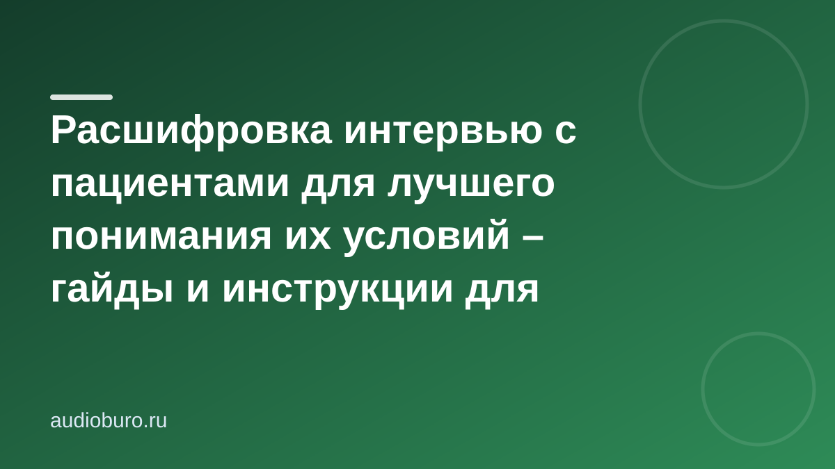 Расшифровка интервью с пациентами для лучшего понимания их условий – гайды и инструкции для врачей
