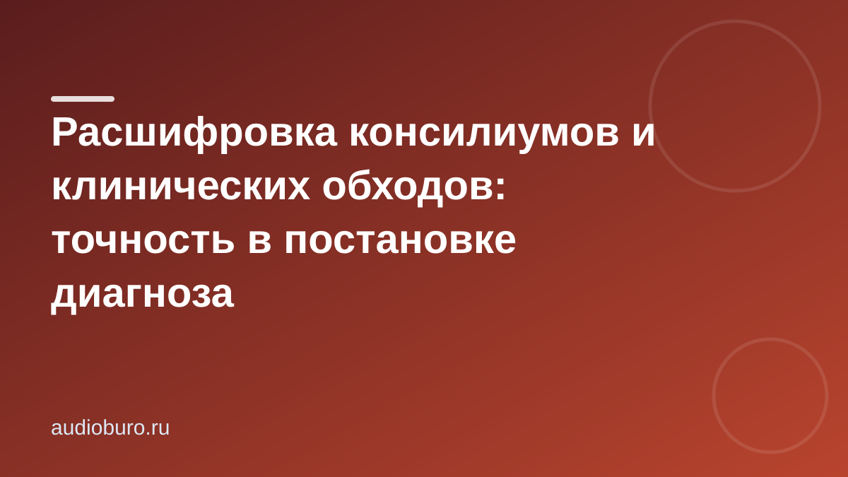 Расшифровка консилиумов и клинических обходов: точность в постановке диагноза