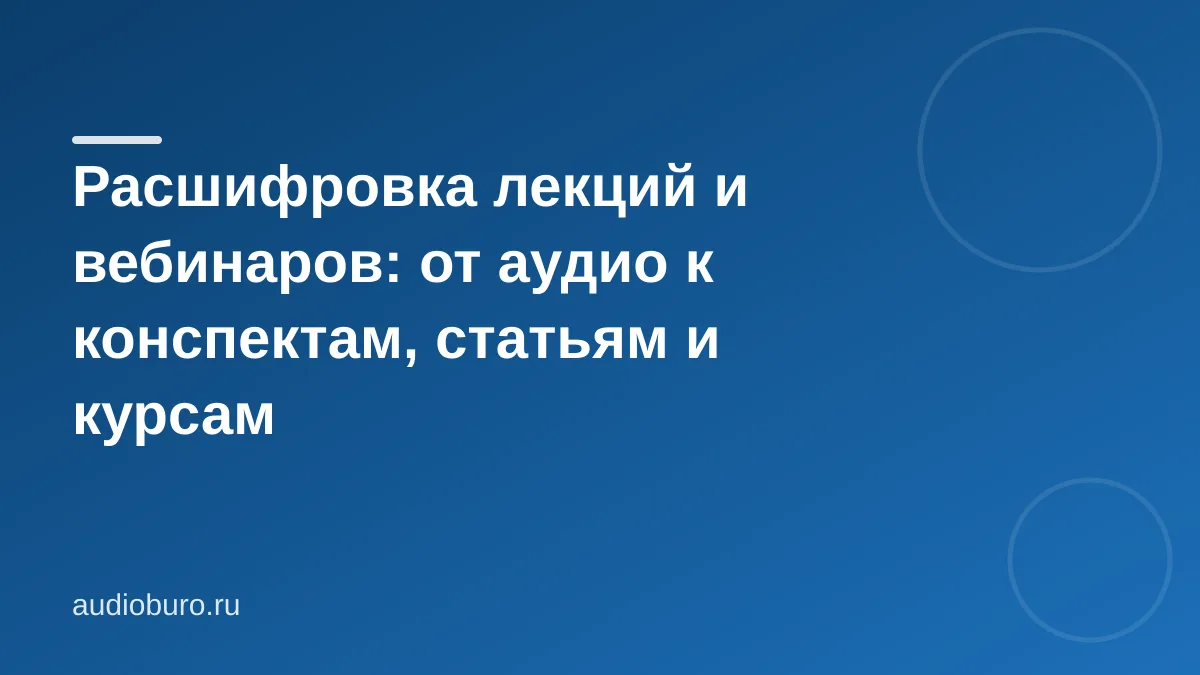 Расшифровка лекций и вебинаров: от аудио к конспектам, статьям и курсам