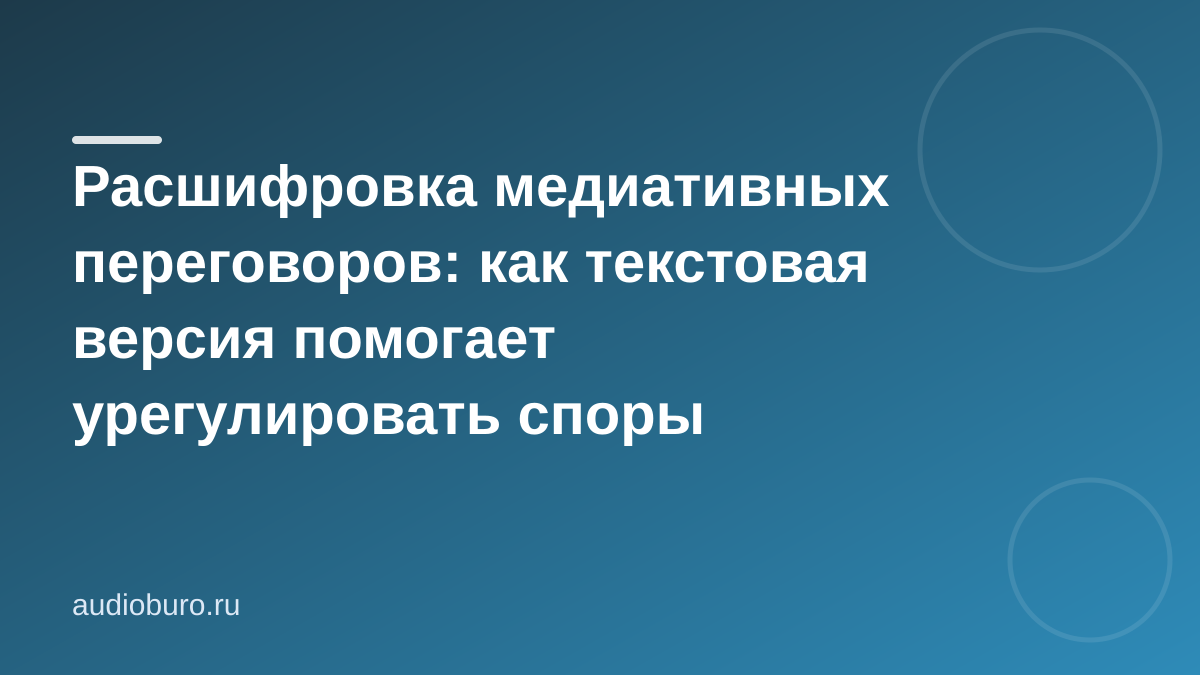 Расшифровка медиативных переговоров: как текстовая версия помогает урегулировать споры