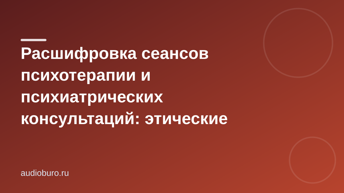Расшифровка сеансов психотерапии и психиатрических консультаций: этические аспекты и конфиденциальность