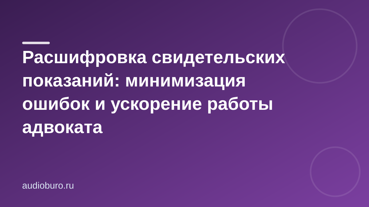 Расшифровка свидетельских показаний: минимизация ошибок и ускорение работы адвоката