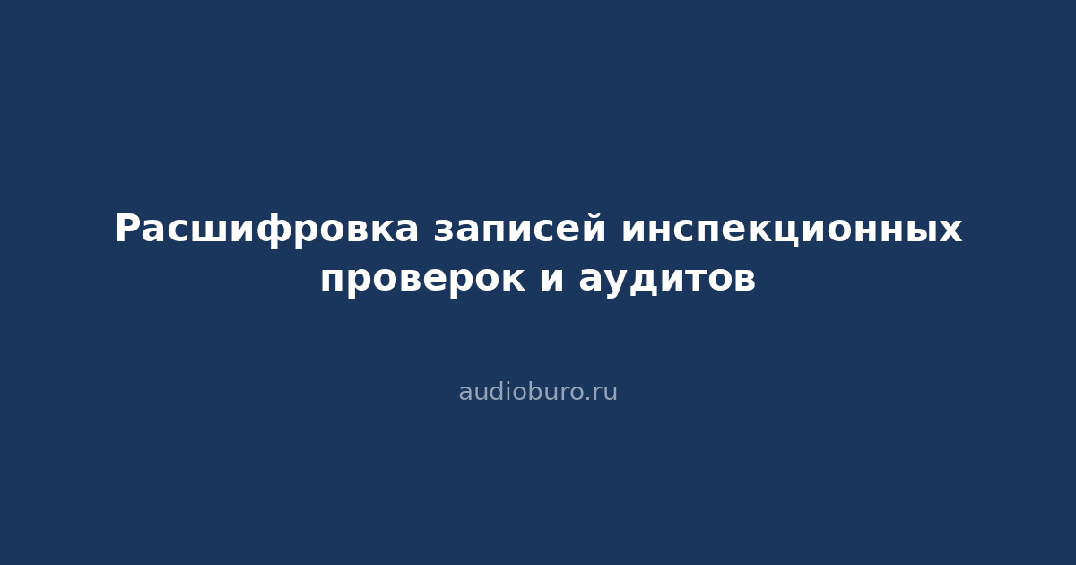 Расшифровка записей инспекционных проверок и аудитов