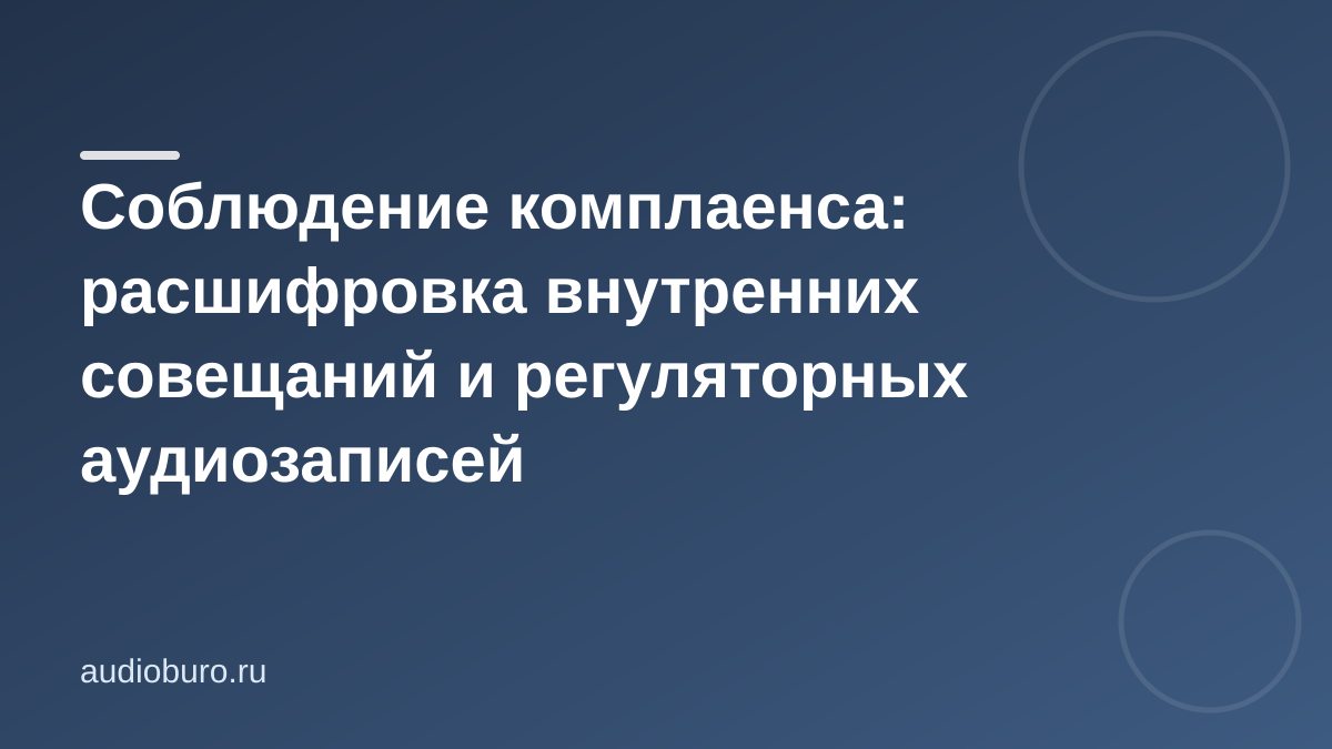 Соблюдение комплаенса: расшифровка внутренних совещаний и регуляторных аудиозаписей