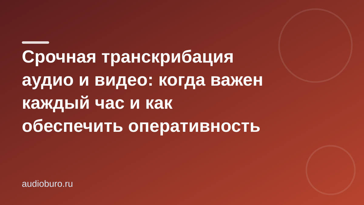 Срочная транскрибация аудио и видео: когда важен каждый час и как обеспечить оперативность