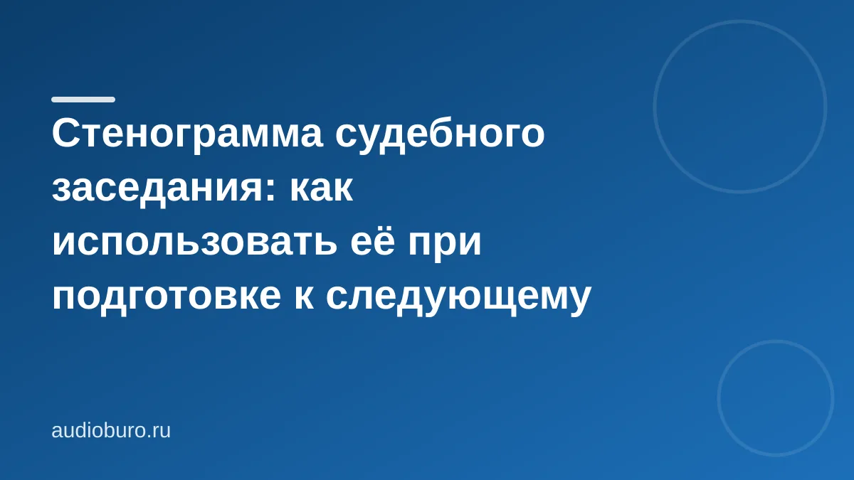 Стенограмма судебного заседания: как готовиться к следующему