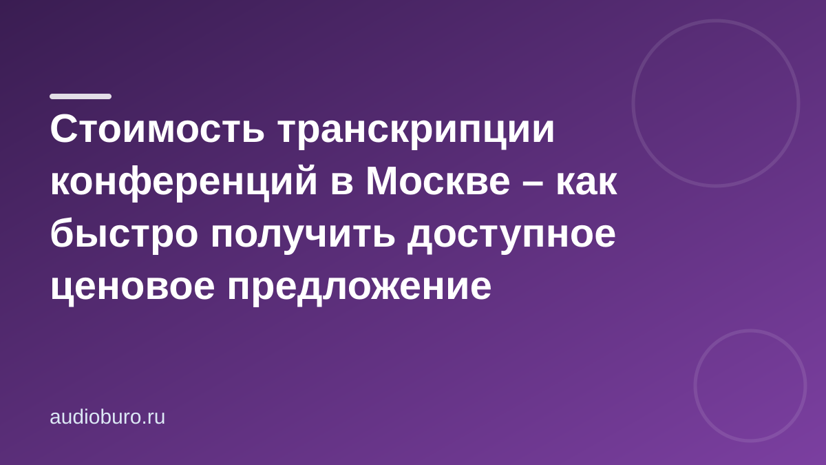 Стоимость транскрипции конференций в Москве – как быстро получить доступное ценовое предложение