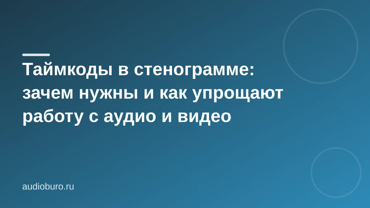 Таймкоды в стенограмме: зачем нужны и как упрощают работу с аудио и видео