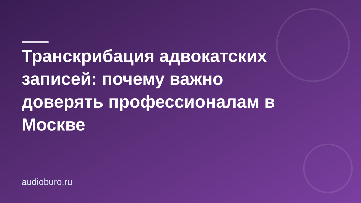 Транскрибация адвокатских записей: почему важно доверять профессионалам в Москве