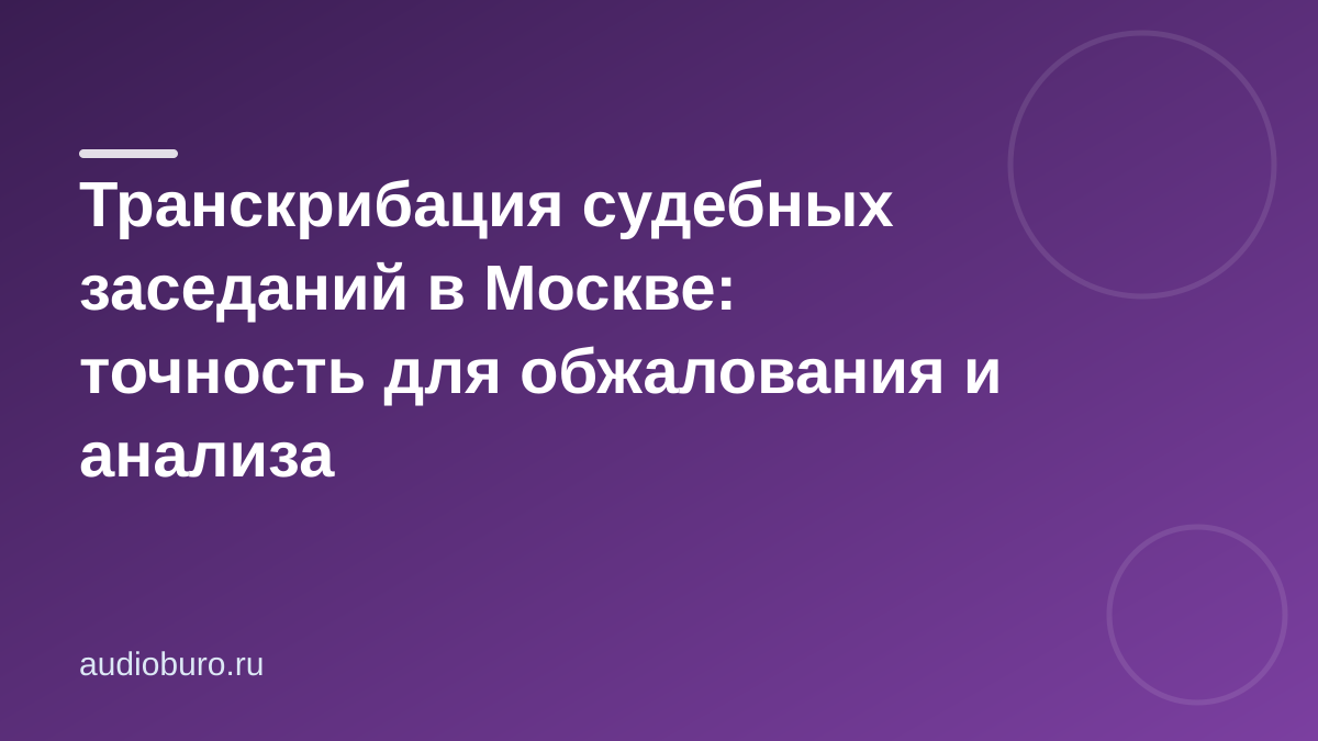 Транскрибация судебных заседаний в Москве: точность для обжалования и анализа
