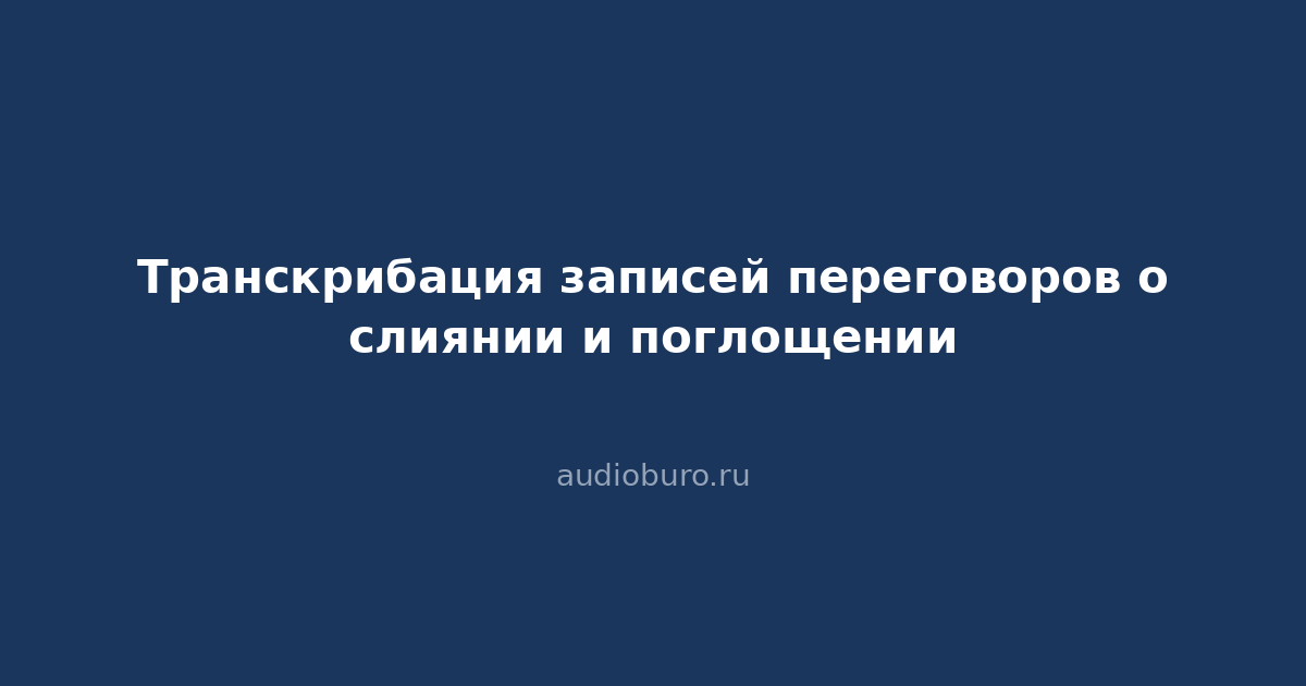 Транскрибация записей переговоров о слиянии и поглощении