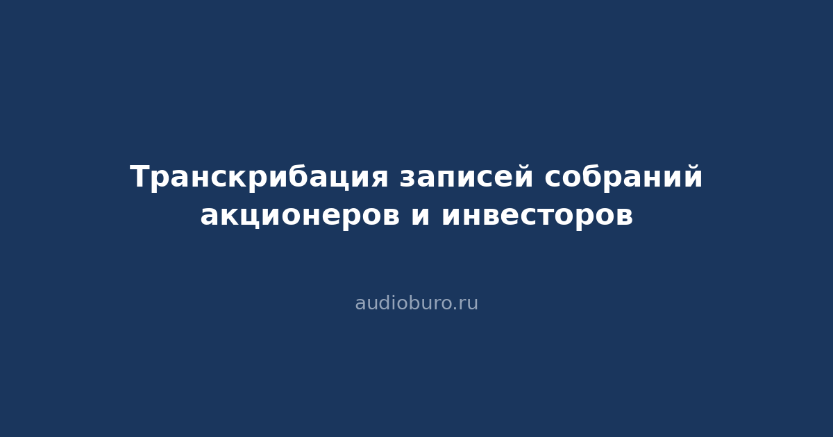Транскрибация записей собраний акционеров и инвесторов
