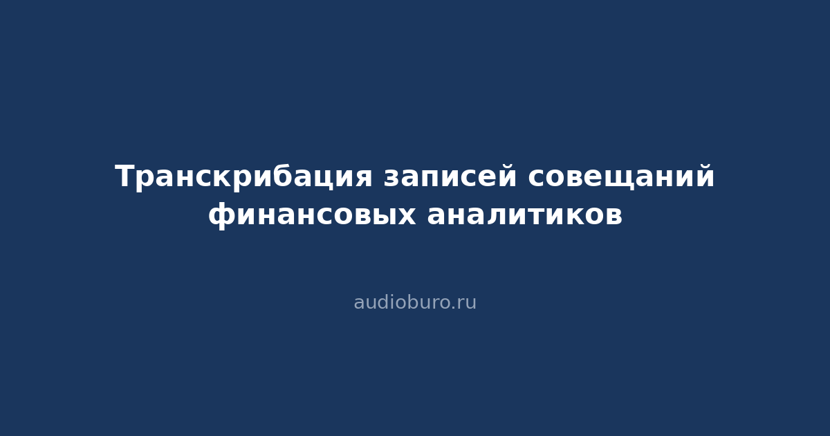 Транскрибация записей совещаний финансовых аналитиков