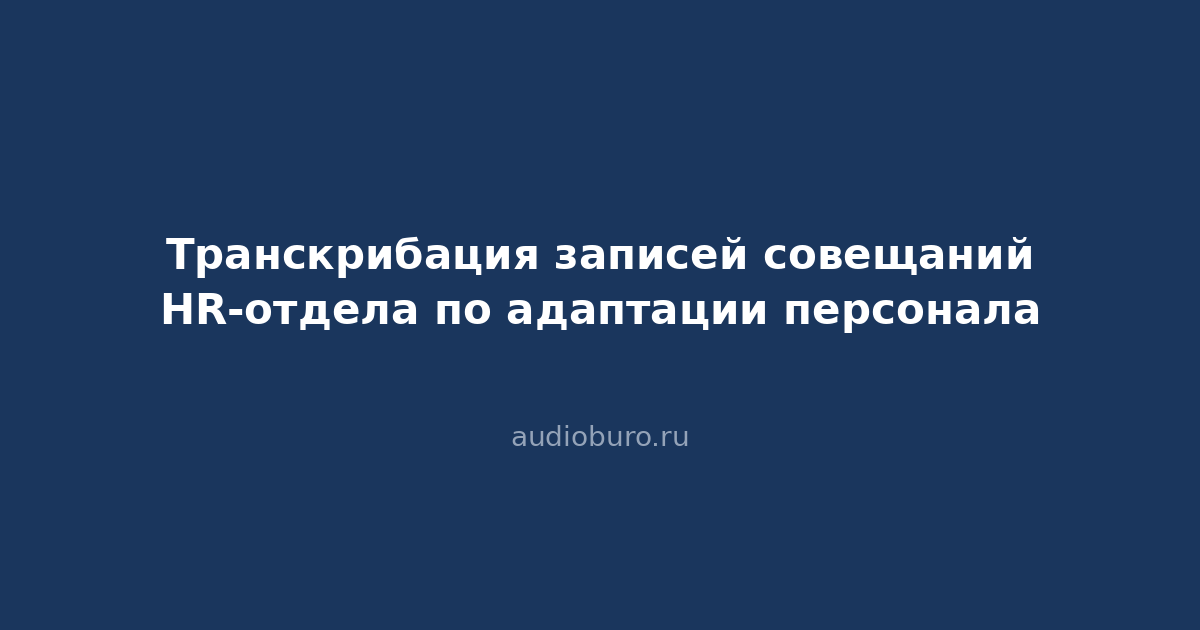 Транскрибация записей совещаний HR-отдела по адаптации персонала