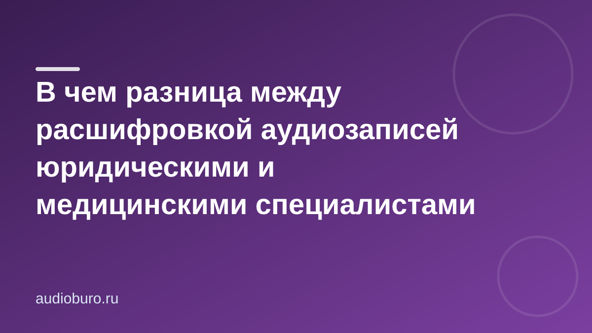В чем разница между расшифровкой аудиозаписей юридическими и медицинскими специалистами – кому что нужно?